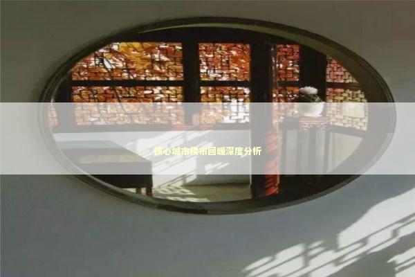 核心城市楼市回暖深度分析 新闻