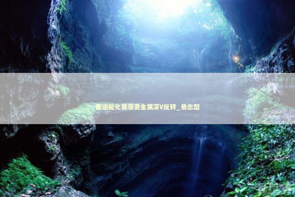 集运能化暴涨贵金属深V反转_悬念型 新闻