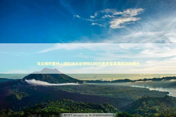 马云携阿里核心团队访云谷学校AI时代教育变革最新动向曝光 新闻