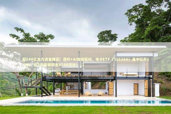 超140亿主力资金爆买！涨价+AI双线驱动，电子ETF（515260）盘中拉升1.3%，近3日连续吸金4596万元！_1 新闻