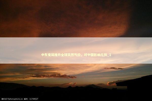 中东变局推升全球天然气价，对中国影响几何_1