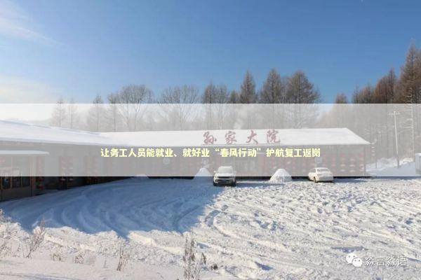 让务工人员能就业、就好业“春风行动”护航复工返岗 新闻