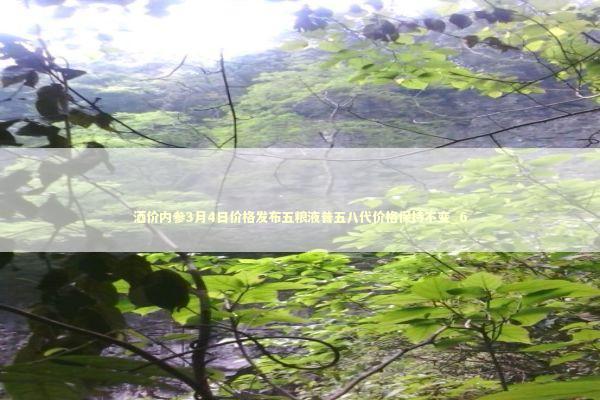 酒价内参3月4日价格发布五粮液普五八代价格保持不变_6